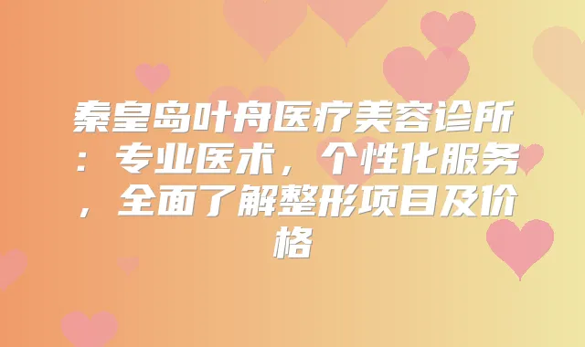 秦皇岛叶舟医疗美容诊所：专业医术，个性化服务，全面了解整形项目及价格