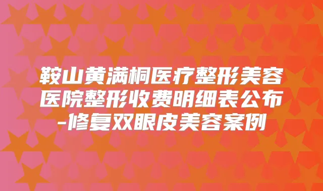 鞍山黄满桐医疗整形美容医院整形收费明细表公布-修复双眼皮美容案例