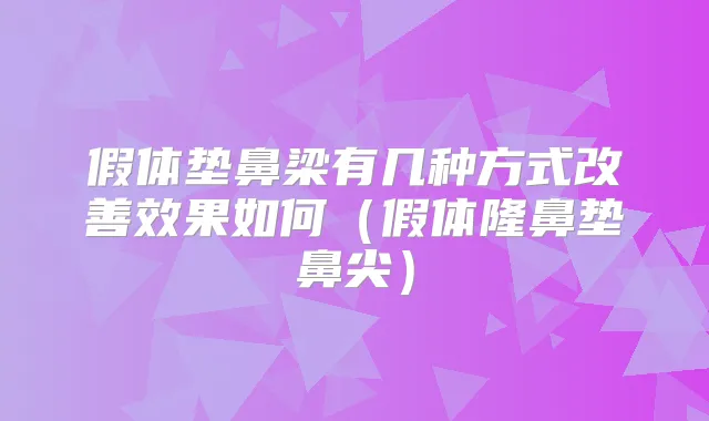 假体垫鼻梁有几种方式效果如何（假体隆鼻垫鼻尖）