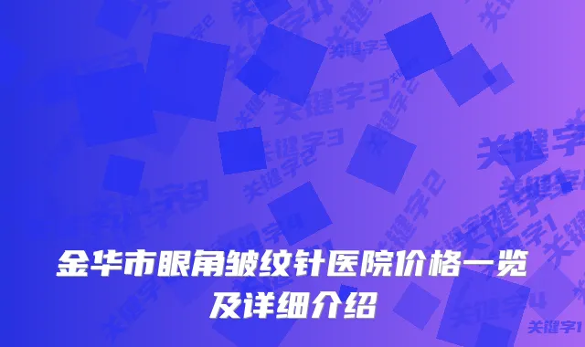 金华市眼角皱纹针医院价格一览及详细介绍