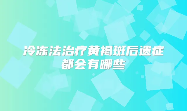 冷冻法黄褐斑后遗症都会有哪些