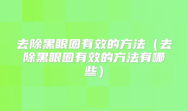 去除黑眼圈有效的方法（去除黑眼圈有效的方法有哪些）