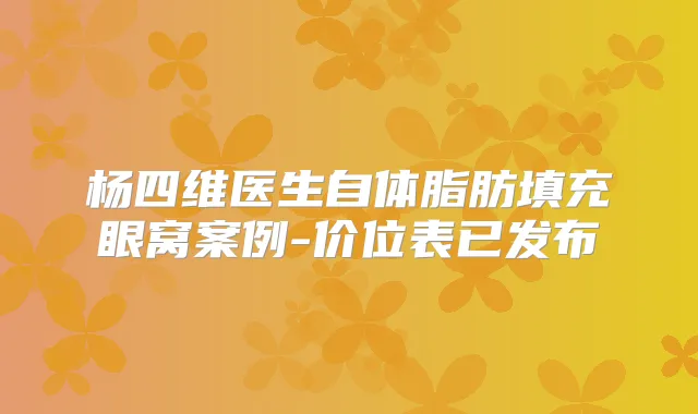 杨四维医生自体脂肪填充眼窝案例-价位表已发布
