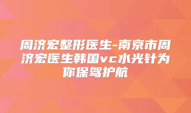 周济宏整形医生-南京市周济宏医生韩国vc水光针为你保驾护航