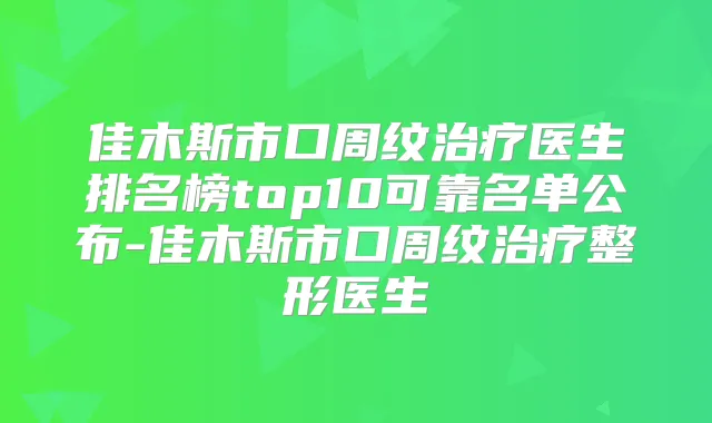 佳木斯市口周纹医生排名榜top10可靠名单公布-佳木斯市口周纹整形医生