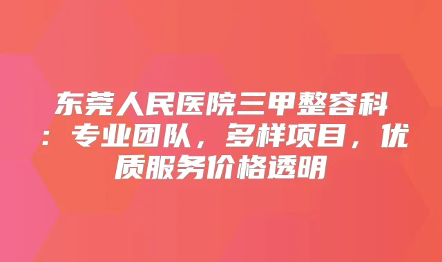 东莞人民医院三甲整容科：专业团队，多样项目，优质服务价格透明