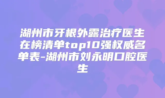 湖州市牙根外露医生在榜清单top10强名单表-湖州市刘永明口腔医生