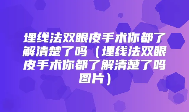 title="埋线法双眼皮手术你都了解清楚了吗（埋线法双眼皮手术你都了解清楚了吗图片）"
