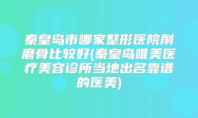 秦皇岛市哪家整形医院削磨骨比较好(秦皇岛唯美医疗美容诊所当地出名靠谱的医美)