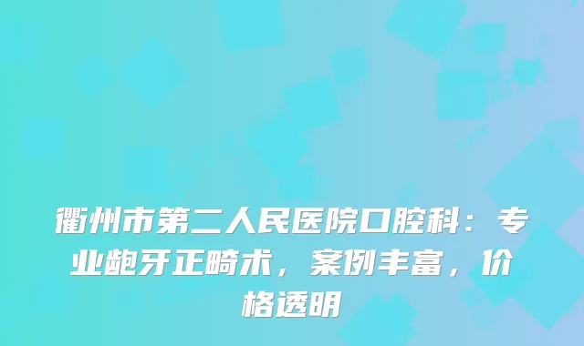衢州市第二人民医院口腔科：专业龅牙正畸术，案例丰富，价格透明