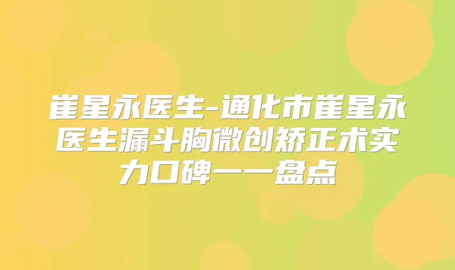崔星永医生-通化市崔星永医生漏斗胸微创矫正术实力口碑一一盘点