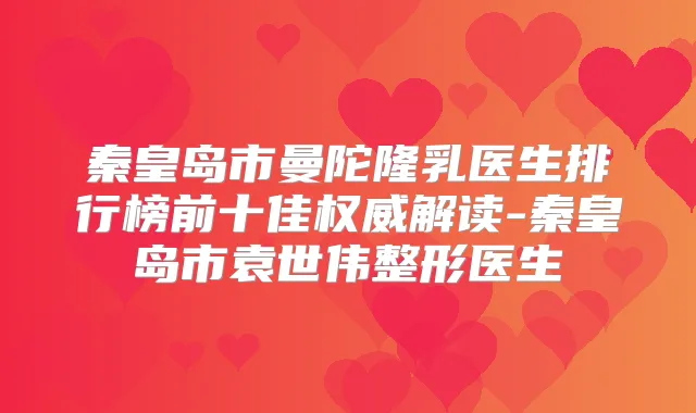 秦皇岛市曼陀隆乳医生排行榜前十佳解读-秦皇岛市袁世伟整形医生