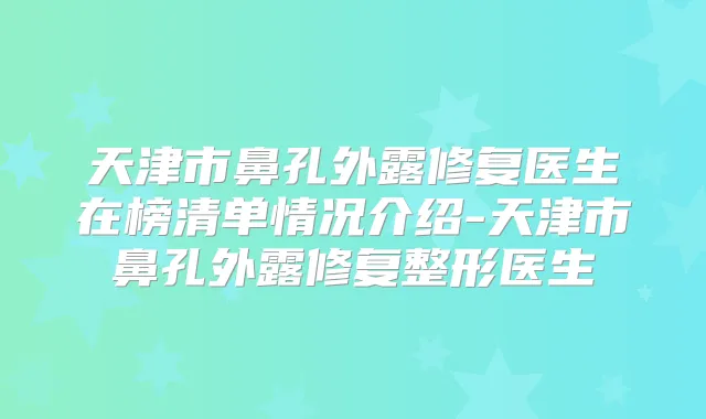 天津市鼻孔外露修复医生在榜清单情况介绍-天津市鼻孔外露修复整形医生