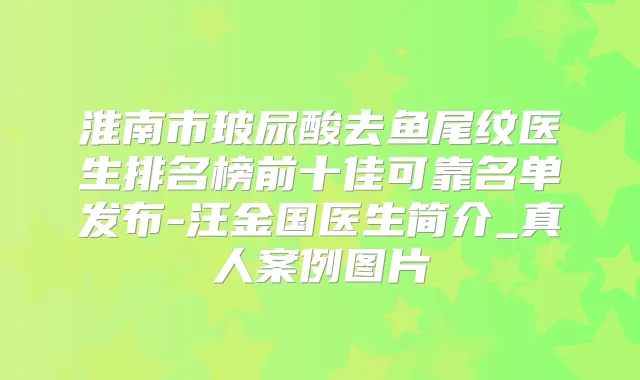 淮南市玻尿酸去鱼尾纹医生排名榜前十佳可靠名单发布-汪金国医生简介_真人案例图片