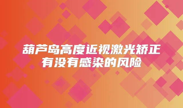 葫芦岛高度近视激光矫正有没有感染的风险