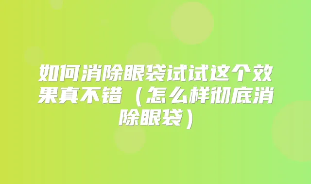 如何消除眼袋试试这个效果真不错（怎么样彻底消除眼袋）