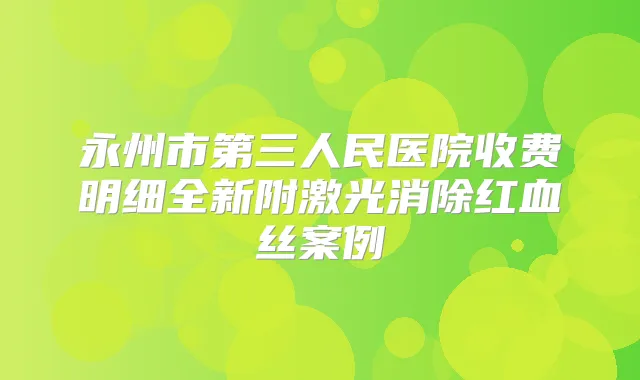 永州市第三人民医院收费明细全新附激光消除红血丝案例
