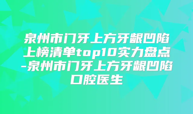 泉州市门牙上方牙龈凹陷上榜清单top10实力盘点-泉州市门牙上方牙龈凹陷口腔医生
