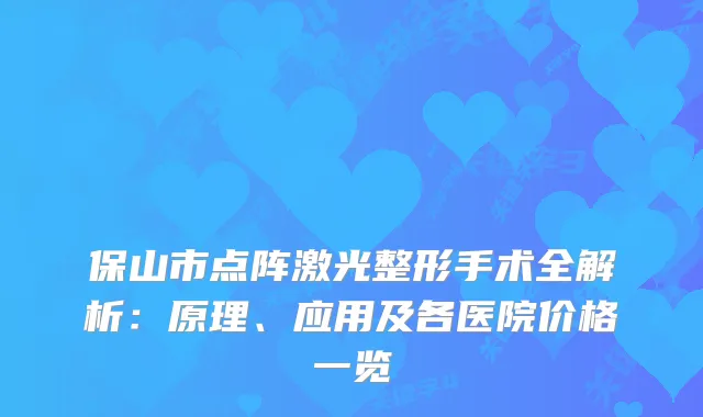 保山市点阵激光整形手术全解析：原理、应用及各医院价格一览