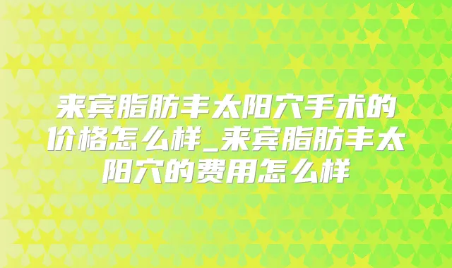 来宾脂肪丰太阳穴手术的价格怎么样_来宾脂肪丰太阳穴的费用怎么样
