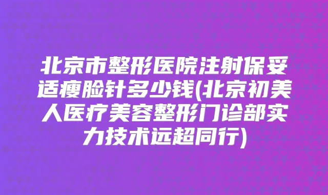 北京市整形医院注射瘦脸针多少钱(北京初美人医疗美容整形门诊部实力技术远超同行)