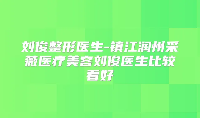 刘俊整形医生-镇江润州采薇医疗美容刘俊医生比较看好