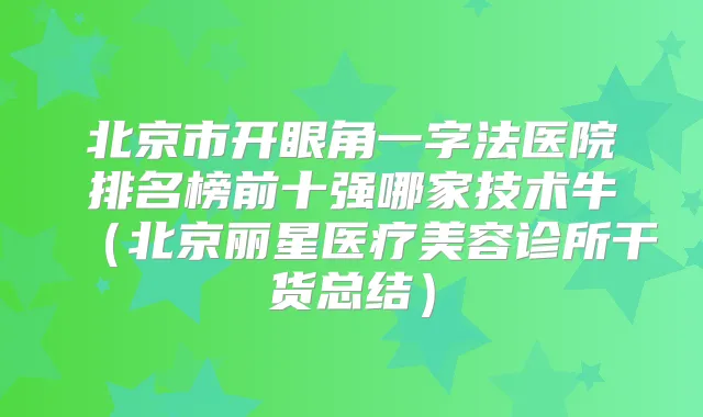 北京市开眼角一字法医院排名榜前十强哪家技术牛（北京丽星医疗美容诊所干货总结）