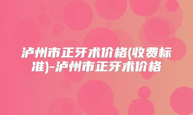 泸州市正牙术价格(收费标准)-泸州市正牙术价格