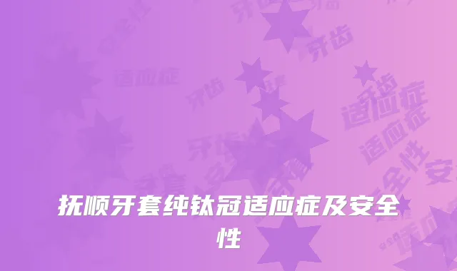 抚顺牙套纯钛冠适应症及安全性