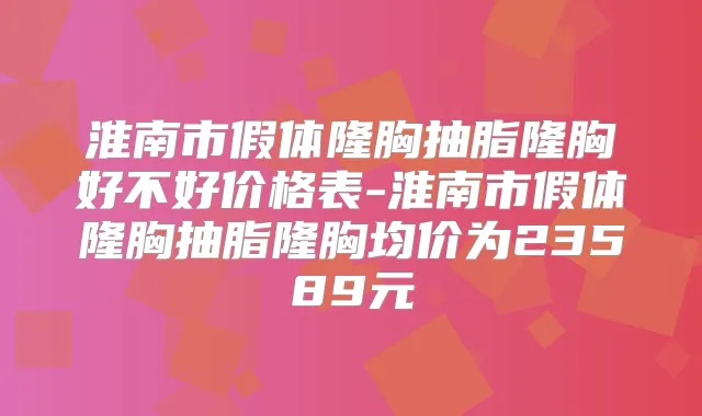 淮南市假体隆胸抽脂隆胸好不好价格表-淮南市假体隆胸抽脂隆胸均价为23589元