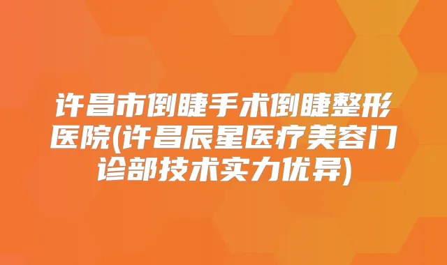 许昌市倒睫手术倒睫整形医院(许昌辰星医疗美容门诊部技术实力优异)