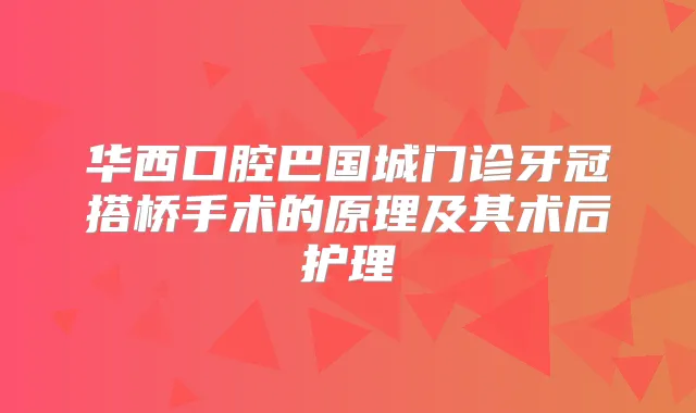 华西口腔巴国城门诊牙冠搭桥手术的原理及其术后护理