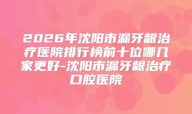 2026年沈阳市漏牙龈医院排行榜前十位哪几家更好-沈阳市漏牙龈口腔医院