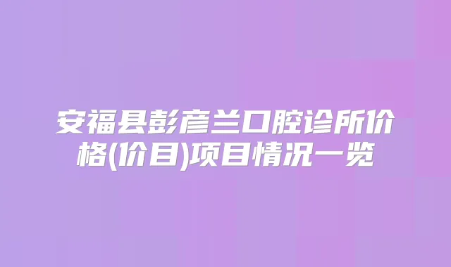 安福县彭彦兰口腔诊所价格(价目)项目情况一览