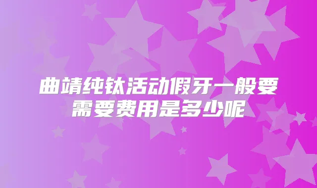 曲靖纯钛活动假牙一般要需要费用是多少呢