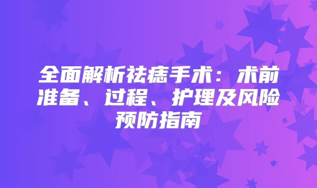 全面解析祛痣手术：术前准备、过程、护理及风险预防指南