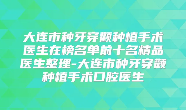 大连市种牙穿颧种植手术医生在榜名单前十名精品医生整理-大连市种牙穿颧种植手术口腔医生