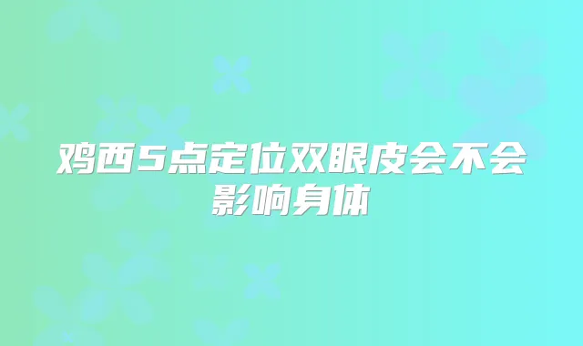 鸡西5点定位双眼皮会不会影响身体