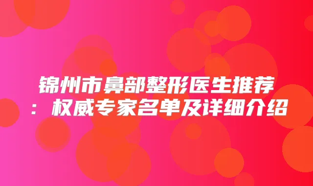 锦州市鼻部整形医生推荐:专家名单及详细介绍