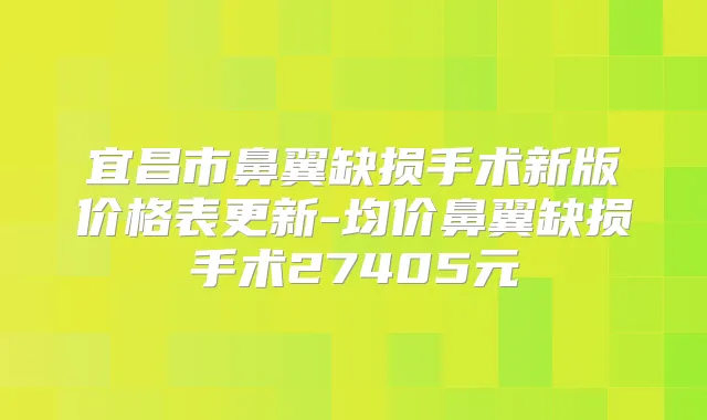 宜昌市鼻翼缺损手术新版价格表更新-均价鼻翼缺损手术27405元