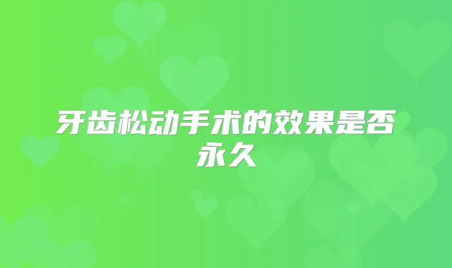 牙齿松动手术的效果是否永久