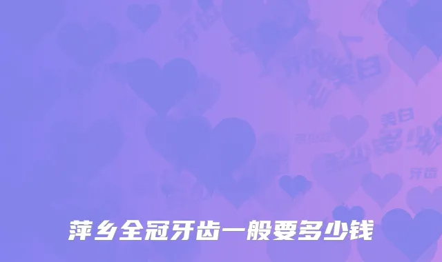 萍乡全冠牙齿一般要多少钱