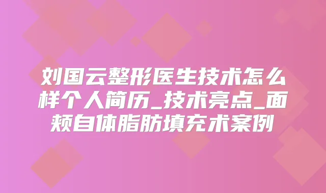 刘国云整形医生技术怎么样个人简历_技术亮点_面颊自体脂肪填充术案例