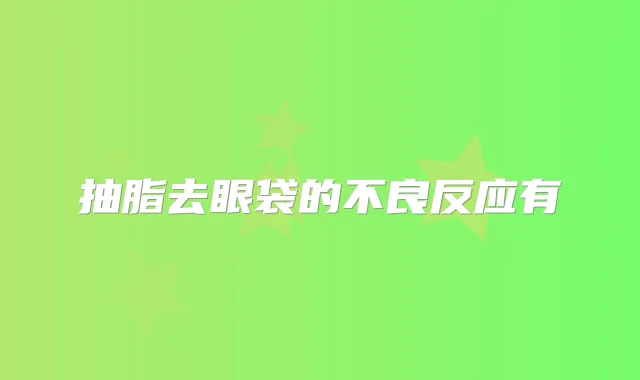抽脂去眼袋的不良反应有