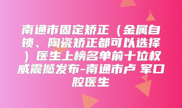 南通市固定矫正(金属自锁、陶瓷矫正都可以选择)医生上榜名单前十位震撼发布-南通市卢 军口腔医生