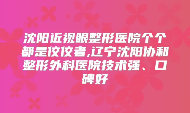 沈阳近视眼整形医院个个都是佼佼者,辽宁沈阳协和整形外科医院技术强、口碑好