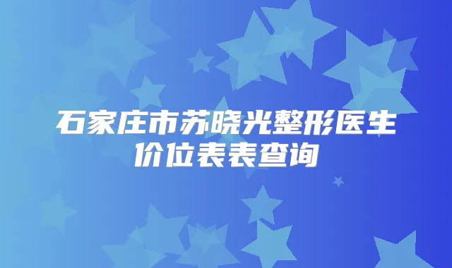 石家庄市苏晓光整形医生价位表表查询