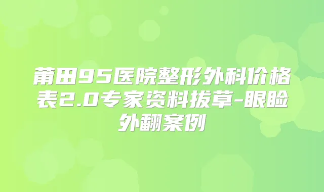 莆田95医院整形外科价格表2.0专家资料拔草-眼睑外翻案例