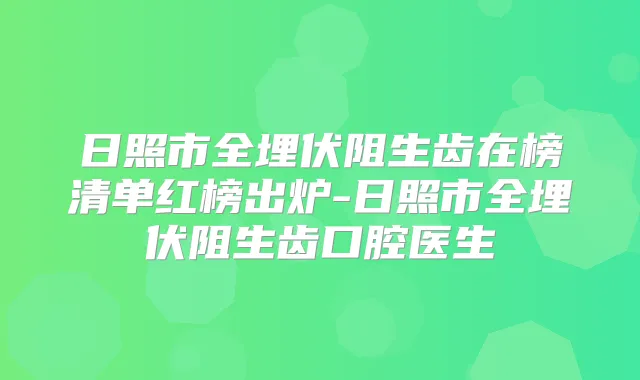 日照市全埋伏阻生齿在榜清单红榜出炉-日照市全埋伏阻生齿口腔医生