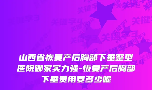 山西省恢复产后胸部下垂整型医院哪家实力强-恢复产后胸部下垂费用要多少呢